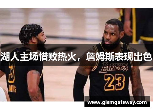 湖人主场惜败热火，詹姆斯表现出色