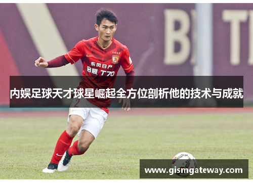 内娱足球天才球星崛起全方位剖析他的技术与成就