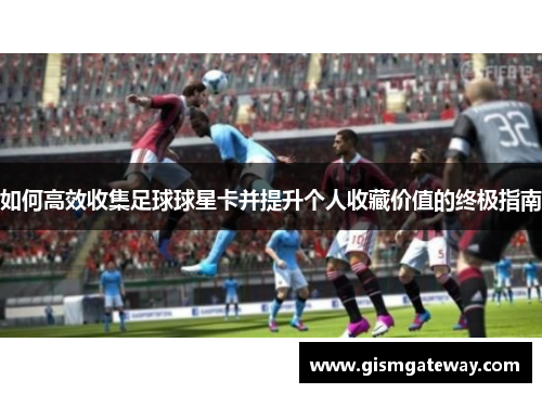 如何高效收集足球球星卡并提升个人收藏价值的终极指南