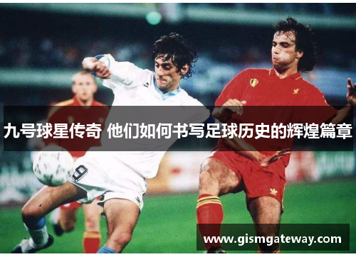 九号球星传奇 他们如何书写足球历史的辉煌篇章