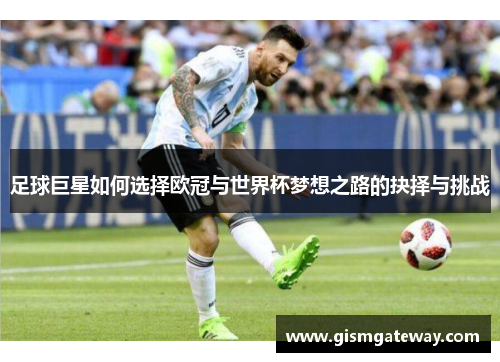 足球巨星如何选择欧冠与世界杯梦想之路的抉择与挑战