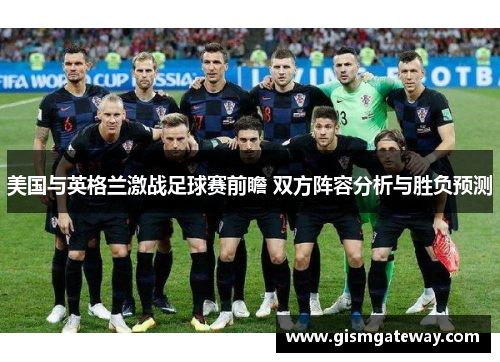 美国与英格兰激战足球赛前瞻 双方阵容分析与胜负预测