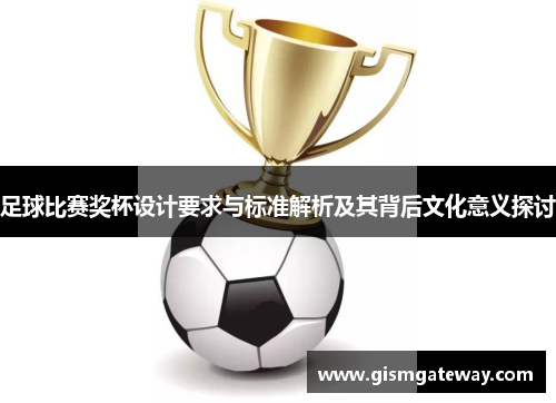 足球比赛奖杯设计要求与标准解析及其背后文化意义探讨