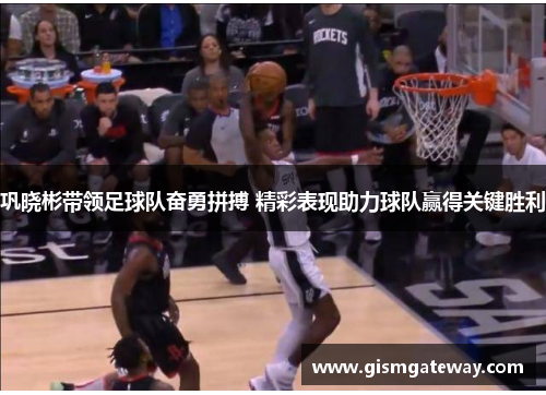 巩晓彬带领足球队奋勇拼搏 精彩表现助力球队赢得关键胜利