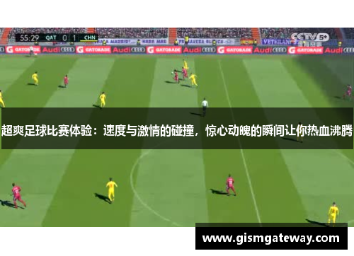 超爽足球比赛体验：速度与激情的碰撞，惊心动魄的瞬间让你热血沸腾