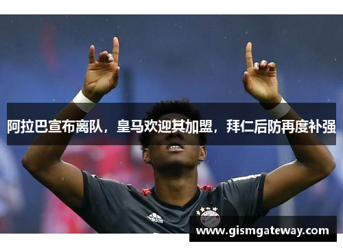 阿拉巴宣布离队，皇马欢迎其加盟，拜仁后防再度补强